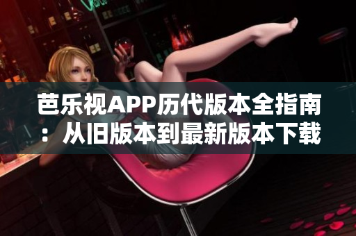 在线百家乐网，芭乐视APP历代版本全指南：从旧版本到最新版本下载攻略