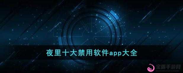 夜里禁用的 APP 大全网站：健康生活，远离诱惑